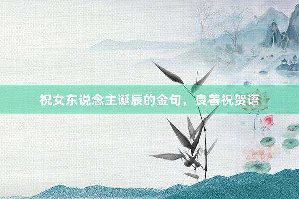 祝女东说念主诞辰的金句，良善祝贺语