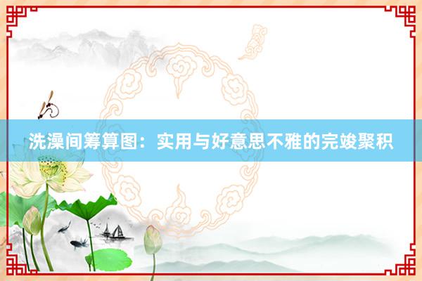 洗澡间筹算图：实用与好意思不雅的完竣聚积